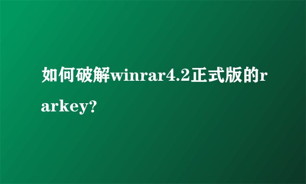 如何破解winrar4.2正式版的rarkey?
