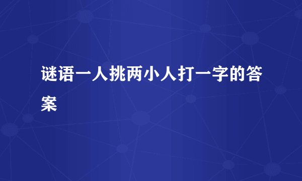谜语一人挑两小人打一字的答案