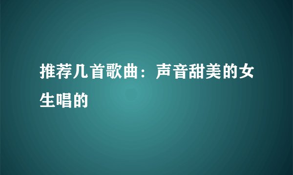推荐几首歌曲：声音甜美的女生唱的