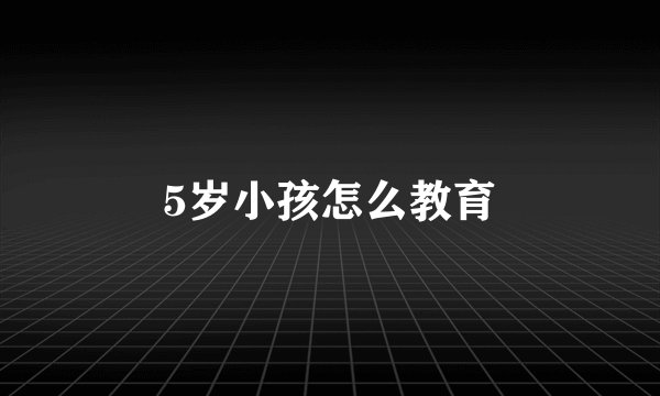5岁小孩怎么教育