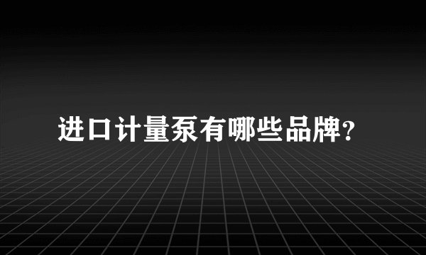 进口计量泵有哪些品牌?