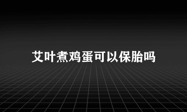 艾叶煮鸡蛋可以保胎吗