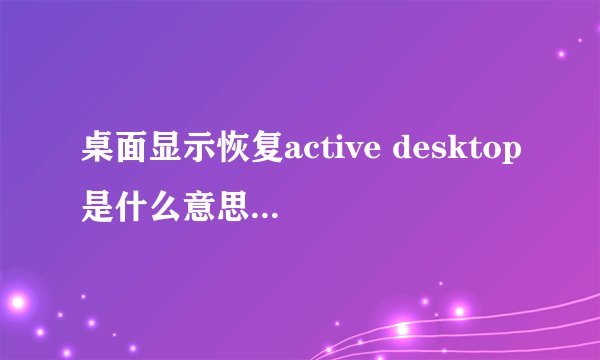 桌面显示恢复active desktop是什么意思？为什么会出现这种情况
