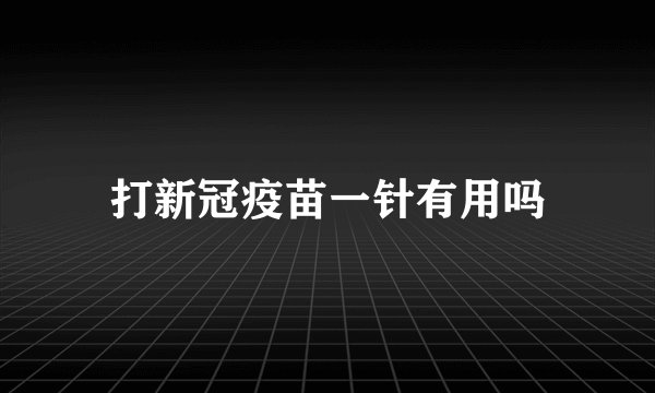 打新冠疫苗一针有用吗
