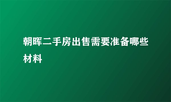 朝晖二手房出售需要准备哪些材料