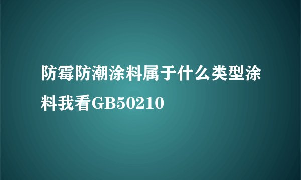 防霉防潮涂料属于什么类型涂料我看GB50210