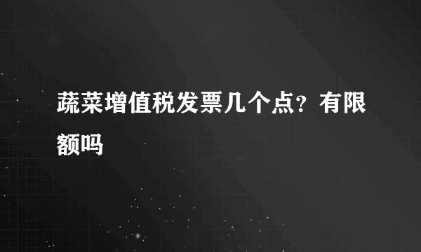 蔬菜增值税发票几个点？有限额吗