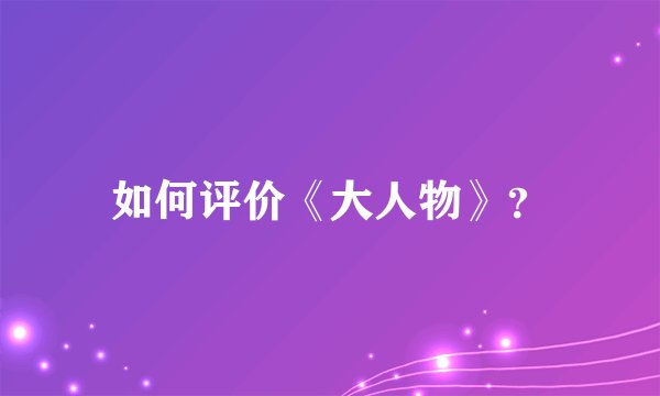 如何评价《大人物》?