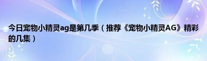 今日宠物小精灵ag是第几季(推荐《宠物小精灵AG》精彩的几集)