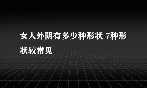 女人外阴有多少种形状 7种形状较常见