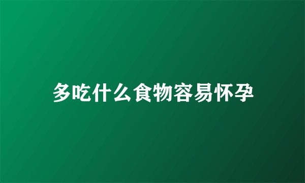多吃什么食物容易怀孕