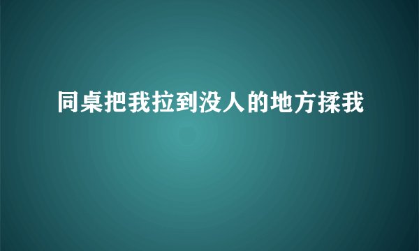 同桌把我拉到没人的地方揉我