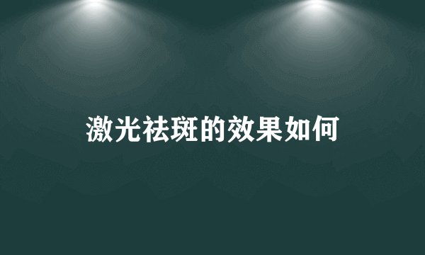 激光祛斑的效果如何