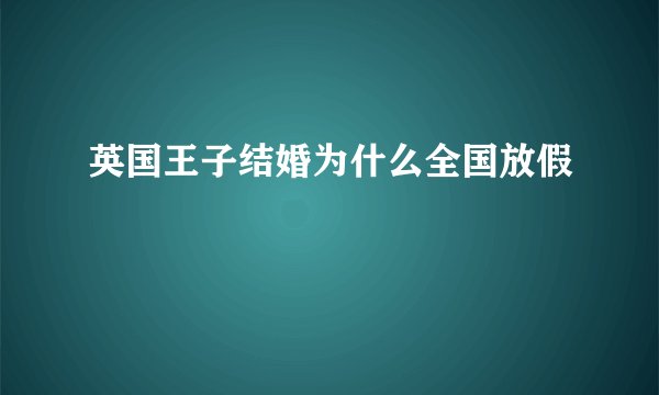英国王子结婚为什么全国放假