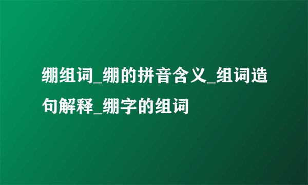 绷组词_绷的拼音含义_组词造句解释_绷字的组词