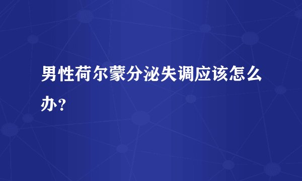 男性荷尔蒙分泌失调应该怎么办？