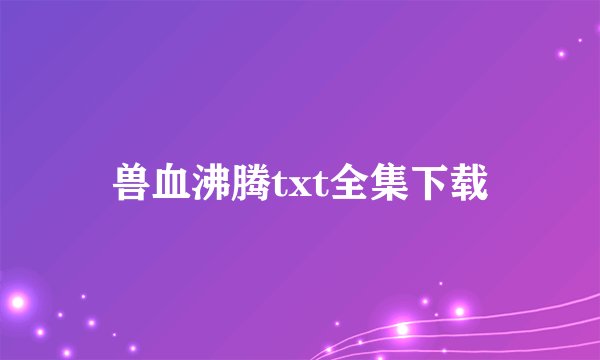 兽血沸腾txt全集下载