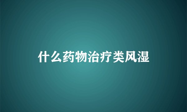 什么药物治疗类风湿