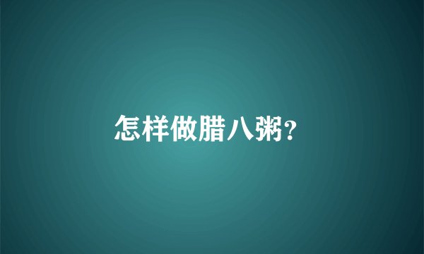怎样做腊八粥？