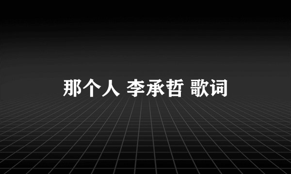 那个人 李承哲 歌词