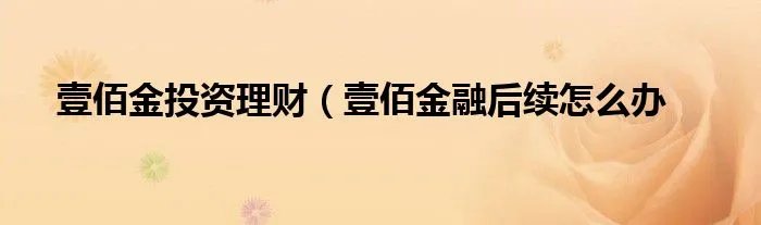 壹佰金投资理财（壹佰金融后续怎么办