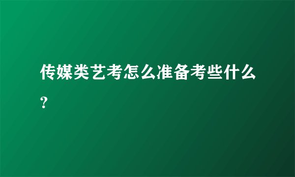 传媒类艺考怎么准备考些什么?