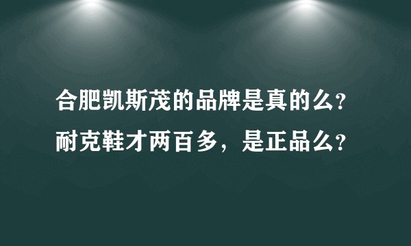 合肥凯斯茂的品牌是真的么?耐克鞋才两百多,是正品么?