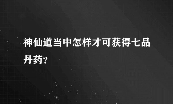 神仙道当中怎样才可获得七品丹药?