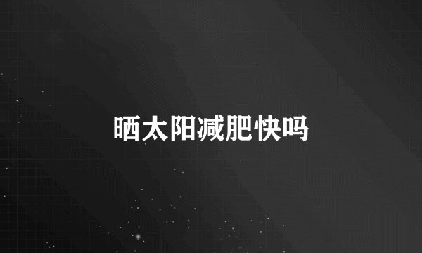 晒太阳减肥快吗