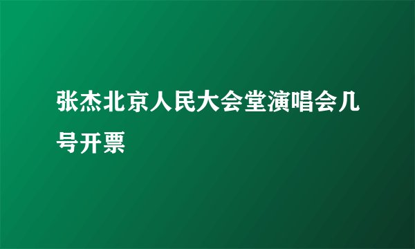 张杰北京人民大会堂演唱会几号开票