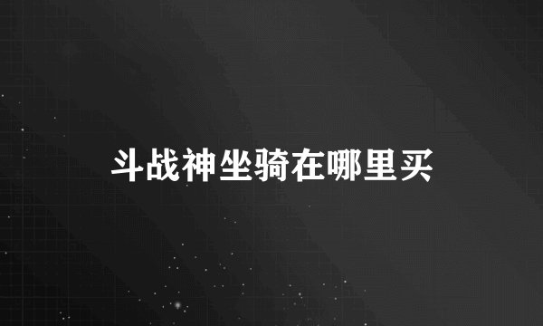 斗战神坐骑在哪里买