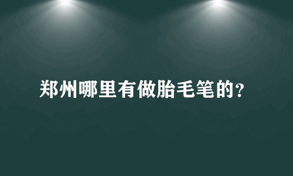郑州哪里有做胎毛笔的？