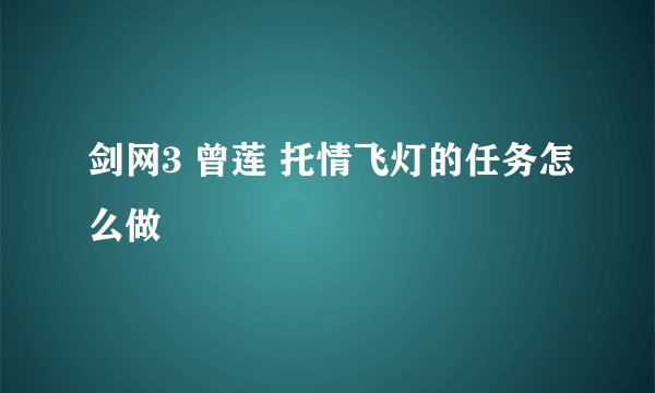 剑网3 曾莲 托情飞灯的任务怎么做
