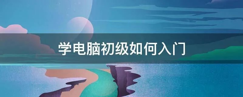 学电脑初级如何入门