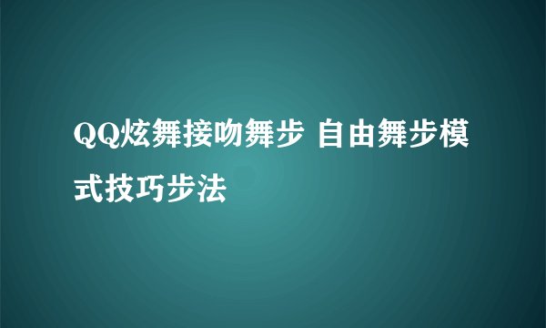 QQ炫舞接吻舞步 自由舞步模式技巧步法
