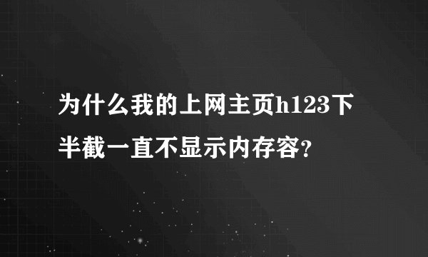 为什么我的上网主页h123下半截一直不显示内存容？