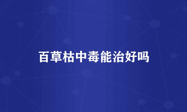 百草枯中毒能治好吗