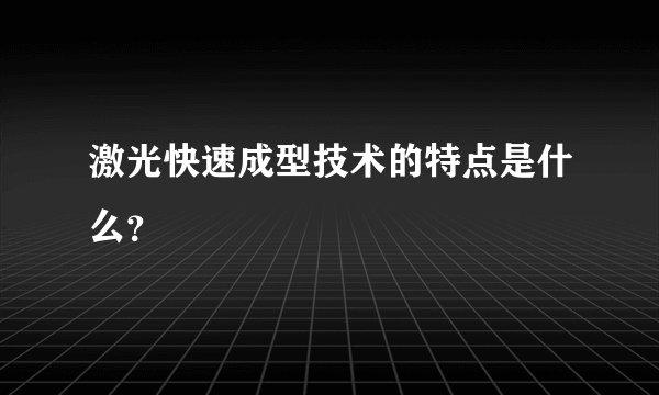 激光快速成型技术的特点是什么？
