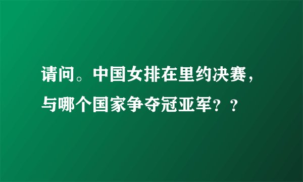 请问。中国女排在里约决赛，与哪个国家争夺冠亚军？？