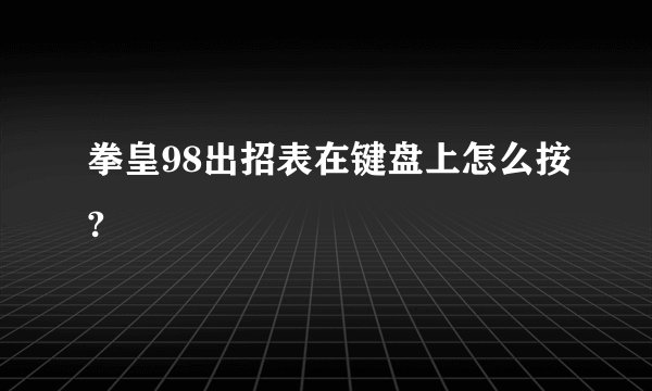 拳皇98出招表在键盘上怎么按?