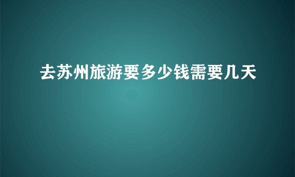 去苏州旅游要多少钱需要几天