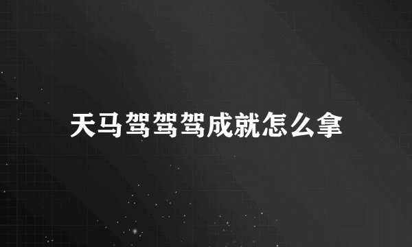 天马驾驾驾成就怎么拿