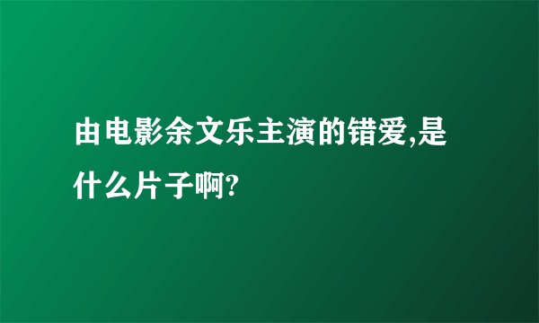 由电影余文乐主演的错爱,是什么片子啊?