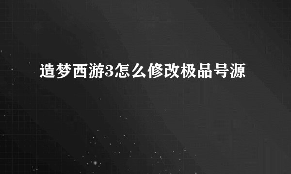 造梦西游3怎么修改极品号源