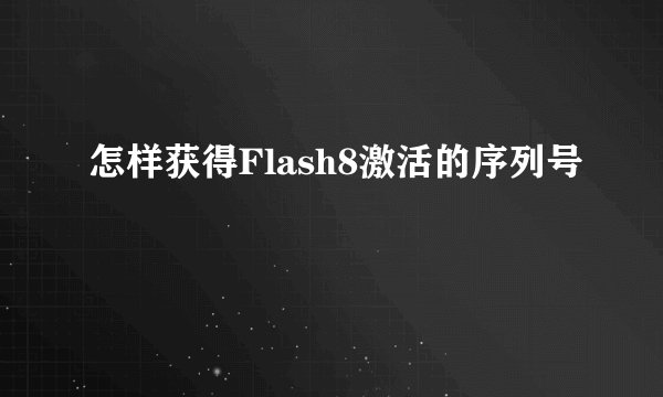 怎样获得Flash8激活的序列号