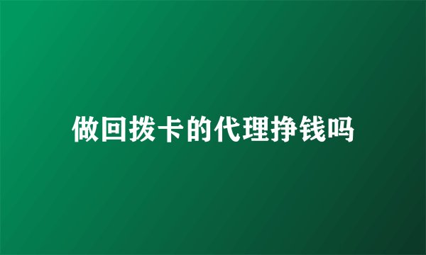 做回拨卡的代理挣钱吗