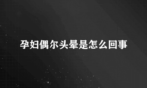 孕妇偶尔头晕是怎么回事