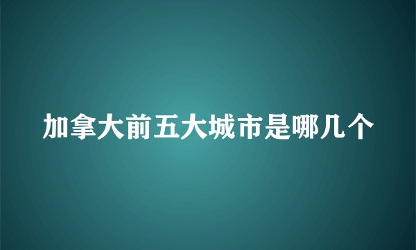 加拿大前五大城市是哪几个