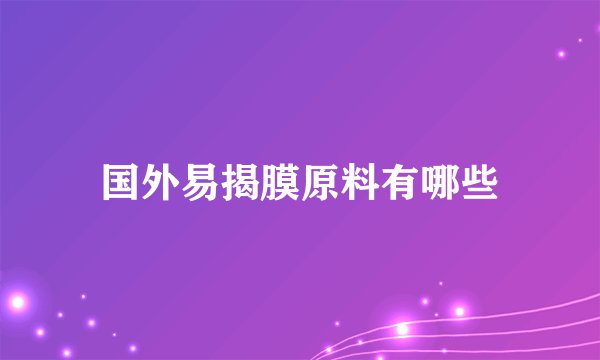 国外易揭膜原料有哪些