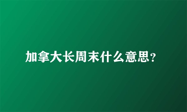 加拿大长周末什么意思？